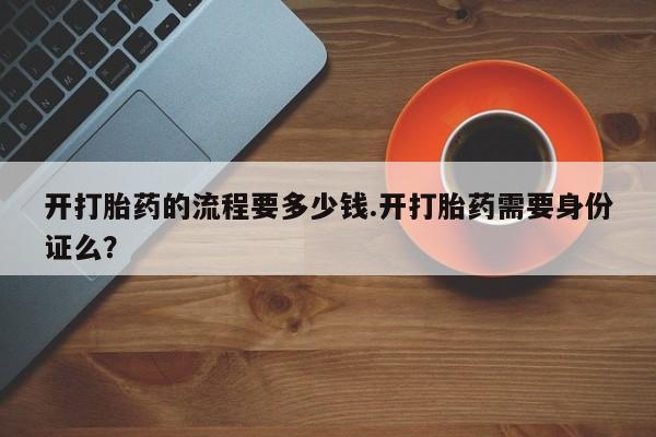 正品私人卖打胎药微信开打胎药的流程要多少钱.开打胎药需要身份证么？