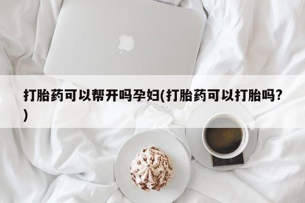 正品私人卖打胎药微信打胎药可以帮开吗孕妇(打胎药可以打胎吗?)
