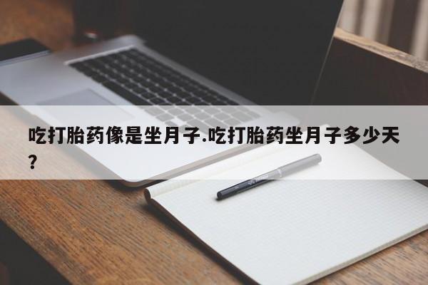 正品私人卖打胎药微信吃打胎药像是坐月子.吃打胎药坐月子多少天？