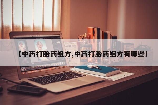 正品私人卖打胎药微信【中药打胎药组方,中药打胎药组方有哪些】