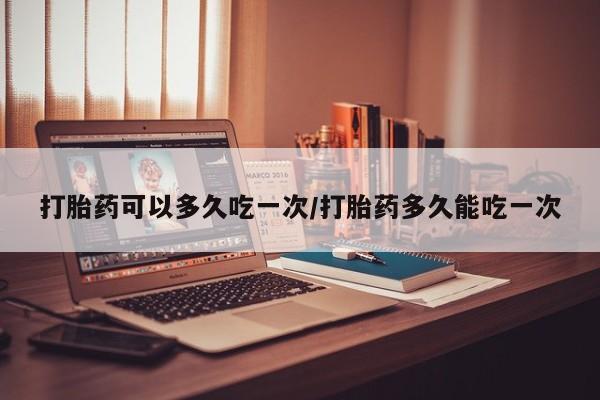 正品私人卖打胎药微信打胎药可以多久吃一次/打胎药多久能吃一次