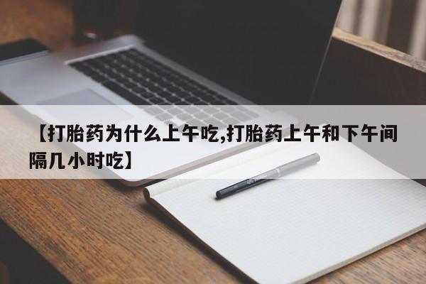 正品私人卖打胎药微信【打胎药为什么上午吃,打胎药上午和下午间隔几小时吃】