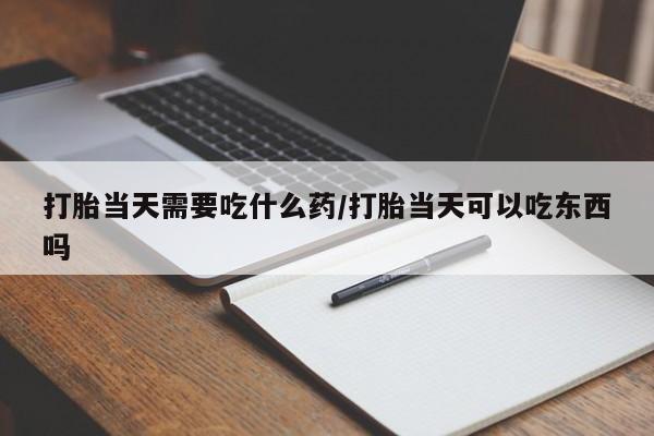 正品私人卖打胎药微信打胎当天需要吃什么药/打胎当天可以吃东西吗