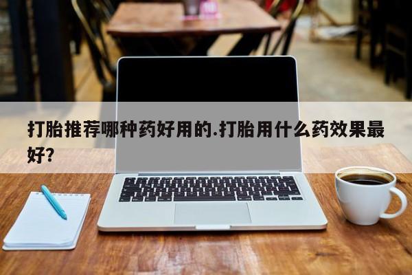 正品私人卖打胎药微信打胎推荐哪种药好用的.打胎用什么药效果最好？