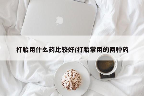 正品私人卖打胎药微信打胎用什么药比较好/打胎常用的两种药