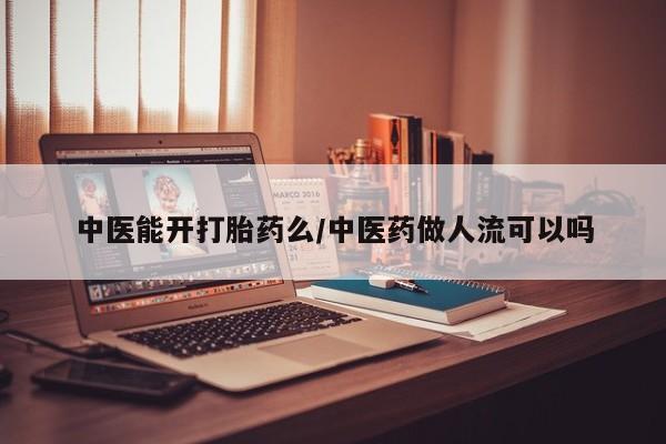 正品私人卖打胎药微信中医能开打胎药么/中医药做人流可以吗