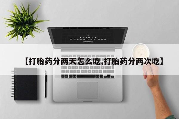 正品私人卖打胎药微信【打胎药分两天怎么吃,打胎药分两次吃】