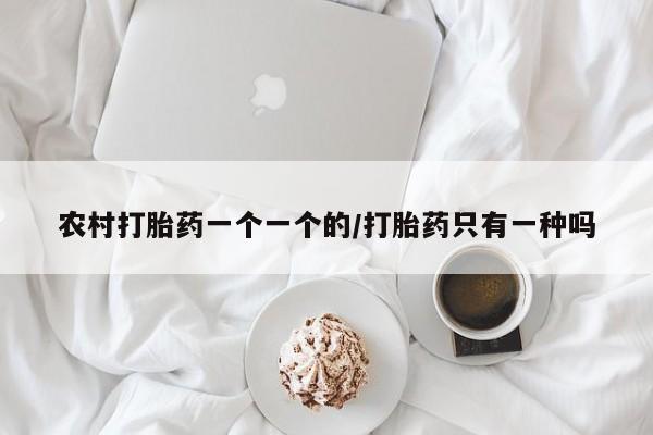 正品私人卖打胎药微信农村打胎药一个一个的/打胎药只有一种吗