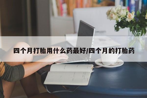 正品私人卖打胎药微信四个月打胎用什么药最好/四个月的打胎药