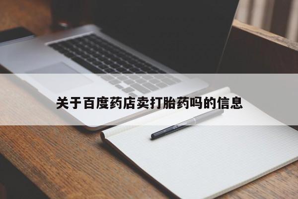 正品私人卖打胎药微信关于百度药店卖打胎药吗的信息