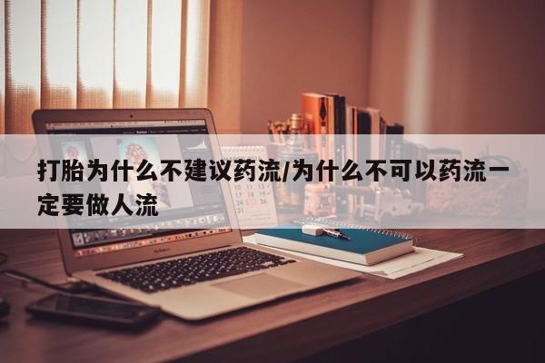正品私人卖打胎药微信打胎为什么不建议药流/为什么不可以药流一定要做人流