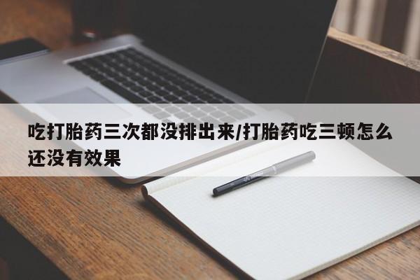正品私人卖打胎药微信吃打胎药三次都没排出来/打胎药吃三顿怎么还没有效果