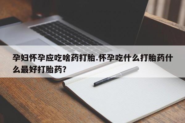 正品私人卖打胎药微信孕妇怀孕应吃啥药打胎.怀孕吃什么打胎药什么最好打胎药?